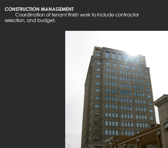 CONSTRUCTION MANAGEMENT - Coordination of tenant finish work to include contractor selection, and budget.